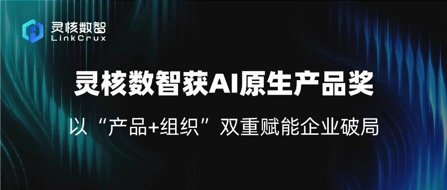 灵核数智获AI原生产品奖，以“产品+组织”双重赋能企业破局